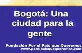 Bogotá: Una ciudad para la gente Fundación Por el País que Queremos .