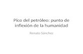 Pico del petróleo: punto de inflexión de la humanidad Renato Sánchez.