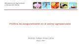 Ministerio de Agricultura y Desarrollo Rural Política de aseguramiento en el sector agropecuario Andrés Felipe Arias Leiva Mayo 2007.