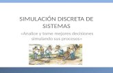 SIMULACIÓN DISCRETA DE SISTEMAS «Analice y tome mejores decisiones simulando sus procesos»