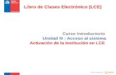 Curso Introductorio Unidad III : Acceso al sistema Activación de la Institución en LCE Curso creado por : Libro de Clases Electrónico (LCE)