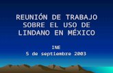 REUNIÓN DE TRABAJO SOBRE EL USO DE LINDANO EN MÉXICO INE 5 de septiembre 2003.
