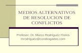MEDIOS ALTERNATIVOS DE RESOLUCION DE CONFLICTOS Profesor: Dr. Marco Rodríguez Flores mrodriguez@corabogados.com.