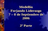 Medellín Forjando Liderazgo 7 – 8 de Septiembre de 2006 2ª Parte.
