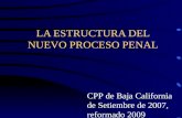 LA ESTRUCTURA DEL NUEVO PROCESO PENAL CPP de Baja California de Setiembre de 2007, reformado 2009.