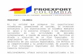 PROEXPORT - COLOMBIA Es la entidad que promueve las exportaciones colombianas, promoviendo el turismo, la inversión extranjera y las exportaciones en Colombia.