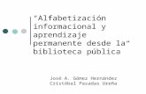Alfabetización informacional y aprendizaje permanente desde la biblioteca pública José A. Gómez Hernández Cristóbal Pasadas Ureña.