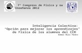 7º Congreso de Física y su Enseñanza 2012 Inteligencia Colectiva: Opción para mejorar los aprendizajes de Física de los alumnos del CCH Gómez Ruiz Pedro.
