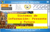 Universidad de Morelia Sistemas de Información: Presente y Futuro M.C. Juan Carlos Olivares Rojas Material adaptado para el curso de sistemas de información.