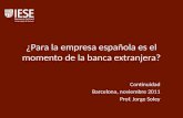 ¿Para la empresa española es el momento de la banca extranjera? Continuidad Barcelona, noviembre 2011 Prof. Jorge Soley.