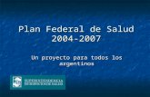 Plan Federal de Salud 2004-2007 Un proyecto para todos los argentinos.