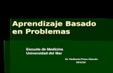 Aprendizaje Basado en Problemas Dr. Heriberto Perez Alarcón Director Escuela de Medicina Universidad del Mar.