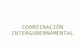 COORDINACIÓN INTERGUBERNAMENTAL. 1. DEFINICIÓN Entendemos por Coordinación Intergubernamental, como la manera en que dos o más niveles de gobierno se.
