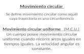 Movimiento circular Se define movimiento circular como aquél cuya trayectoria es una circunferencia Movimiento circular uniforme (M.C.U.) Un cuerpo posee.
