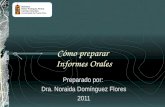 Cómo preparar Informes Orales Preparado por: Dra. Noraida Domínguez Flores 2011.