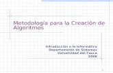 1 Metodología para la Creación de Algoritmos Introducción a la Informática Departamento de Sistemas Universidad del Cauca 2006.