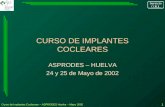 Curso de Implantes Cocleares – ASPRODES Huelva – Mayo 2002 1 CURSO DE IMPLANTES COCLEARES ASPRODES – HUELVA 24 y 25 de Mayo de 2002.