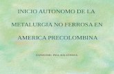 INICIO AUTONOMO DE LA METALURGIA NO FERROSA EN AMERICA PRECOLOMBINA EXPOSITOR: PAUL MALUENDA B