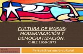 CULTURA DE MASAS: MODERNIZACIÓN Y DEMOCRATIZACIÓN. CHILE 1950-1973 Perspectiva socio-cultural Mundo Contemporáneo.