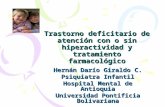 Trastorno deficitario de atención con o sin hiperactividad y tratamiento farmacológico Hernán Darío Giraldo C. Psiquiatra Infantil Hospital Mental de Antioquia.