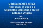 Determinantes de las Remesas: el Caso de Migrantes Mexicanos en los Estados Unidos por J. Ulyses Balderas Sam Houston State University Febrero 25, 2005.