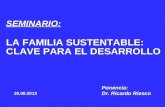 SEMINARIO: LA FAMILIA SUSTENTABLE: CLAVE PARA EL DESARROLLO Ponencia: Dr. Ricardo Riesco 26.08.2013.
