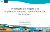 Propuesta de mejora a la implementación de la Beca Vocación de Profesor Gabriel Gutiérrez María Paz Medeiros María Jesús Sánchez.