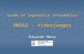 Grado en Ingeniería Informática 30262 - Videojuegos Eduardo Mena.
