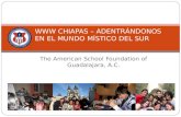 The American School Foundation of Guadalajara, A.C. WWW CHIAPAS – ADENTRÁNDONOS EN EL MUNDO MÍSTICO DEL SUR.
