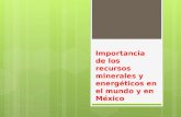 Importancia de los recursos minerales y energéticos en el mundo y en México.