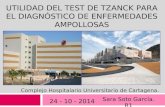 Complejo Hospitalario Universitario de Cartagena. 24 - 10 - 2014 Sara Soto García. R1 UTILIDAD DEL TEST DE TZANCK PARA EL DIAGNÓSTICO DE ENFERMEDADES AMPOLLOSAS.