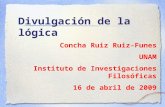 Divulgación de la lógica Concha Ruiz Ruiz-Funes UNAM Instituto de Investigaciones Filosóficas 16 de abril de 2009.