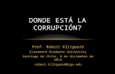 Prof. Robert Klitgaard Claremont Graduate University Santiago de Chile, 9 de diciembre de 2013 robert.klitgaard@cgu.edu DONDE ESTÁ LA CORRUPCIÓN?