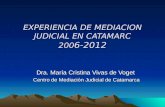 EXPERIENCIA DE MEDIACION JUDICIAL EN CATAMARC 200 6-2012 Dra. María Cristina Vivas de Voget Centro de Mediación Judicial de Catamarca Centro de Mediación.