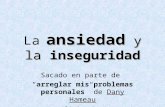 Ansiedad y la inseguridad La ansiedad y la inseguridad Sacado en parte de “arreglar mis problemas personales” de Dany Hameau Olivier Py.