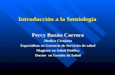 Introducción a la Semiología Percy Bazán Carrera Medico Cirujano Especialista en Gerencia de Servicios de salud Magister en Salud Publica Doctor en Gestión.