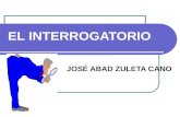 EL INTERROGATORIO JOSÉ ABAD ZULETA CANO. IMPORTANCIA DEL INTERROGATORIO Es la manera como la prueba testimonial se presenta y práctica ante el juez. Por.