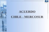 ACUERDO CHILE - MERCOSUR. I.- EN QUE ESTAMOS - EL ACUERDO CHILE-MERCOSUR FUE SUSCRITO EL 25 DE JUNIO DE 1996 EN SAN LUIS, ARGENTINA Y ENTRO EN VIGENCIA.