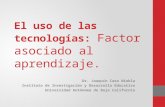 El uso de las tecnologías: Factor asociado al aprendizaje. Dr. Joaquín Caso Niebla Instituto de Investigación y Desarrollo Educativo Universidad Autónoma.