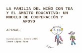 LA FAMILIA DEL NIÑO CON TEA Y EL ÁMBITO EDUCATIVO: UN MODELO DE COOPERACIÓN Y APOYO APANAG. Guadalajara, Enero 2006 Irene López Díaz.