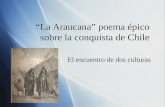 “La Araucana” poema épico sobre la conquista de Chile El encuentro de dos culturas.