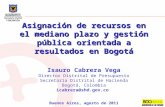 Asignación de recursos en el mediano plazo y gestión pública orientada a resultados en Bogotá Isauro Cabrera Vega Director Distrital de Presupuesto Secretaría.