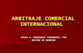 ARBITRAJE COMERCIAL INTERNACIONAL ARBITRAJE COMERCIAL INTERNACIONAL CÉSAR A. FERNANDEZ FERNANDEZ; PhD DOCTOR EN DERECHO.