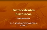 Antecedentes históricos Administración L. C. JOSÉ ANTONIO ROJAS PÉREZ.