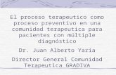 El proceso terapeutico como proceso preventivo en una comunidad terapeutica para pacientes con múltiple diagnóstico Dr. Juan Alberto Yaría Director General.