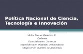 Política Nacional de Ciencia, Tecnología e Innovación Victor Dumar Quintero C. Químico Especialista en Gerencia Especialista en Docencia Universitaria.