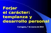 1 Cartagena, 7 de marzo de 2014 Forjar el carácter: templanza y desarrollo personal.