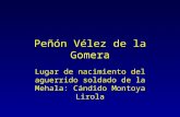 Peñón Vélez de la Gomera Lugar de nacimiento del aguerrido soldado de la Mehala: Cándido Montoya Lirola.