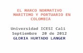 EL MARCO NORMATIVO MARITIMO Y PORTUARIO EN COLOMBIA Universidad ICESI Cali Septiembre 20 de 2012 GLORIA HURTADO LANGER.