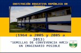 “SEMILLAS DE CONVIVENCIA HACIA UN IMAGINARIO POSIBLE” INSTITUCIÓN EDUCATIVA REPÚBLICA DE FRANCIA (1964 a 2005 y 2005 a 2013)